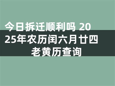 今日拆迁顺利吗 2025年农历闰六月廿四老黄历查询