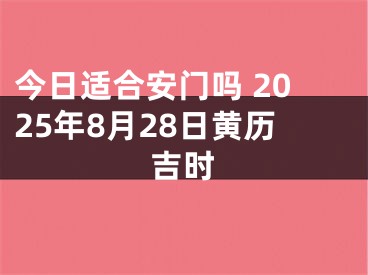今日适合安门吗 2025年8月28日黄历吉时