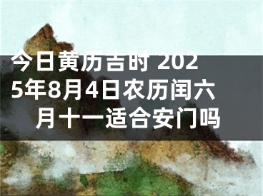 今日黄历吉时 2025年8月4日农历闰六月十一适合安门吗