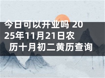 今日可以开业吗 2025年11月21日农历十月初二黄历查询