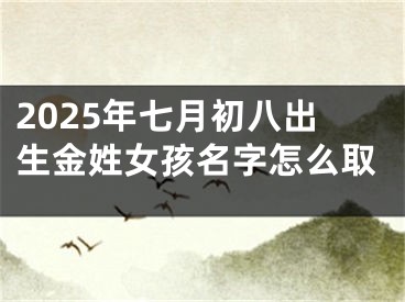 2025年七月初八出生金姓女孩名字怎么取