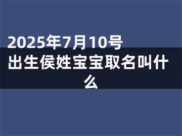 2025年7月10号出生侯姓宝宝取名叫什么