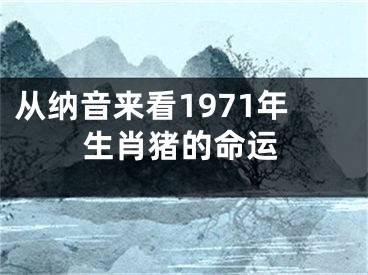 从纳音来看1971年生肖猪的命运