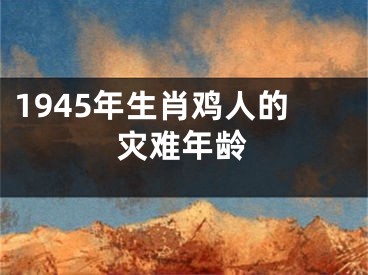 1945年生肖鸡人的灾难年龄