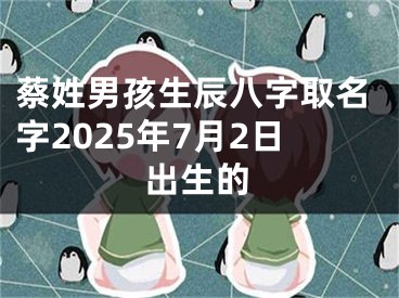 蔡姓男孩生辰八字取名字2025年7月2日出生的