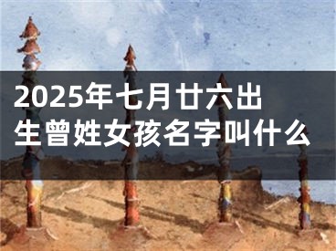 2025年七月廿六出生曾姓女孩名字叫什么
