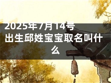 2025年7月14号出生邱姓宝宝取名叫什么
