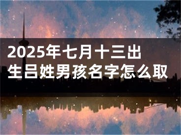 2025年七月十三出生吕姓男孩名字怎么取