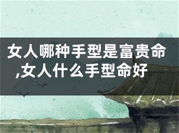 女人哪种手型是富贵命,女人什么手型命好