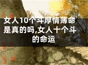 女人10个斗厚情薄命是真的吗,女人十个斗的命运