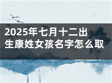 2025年七月十二出生康姓女孩名字怎么取