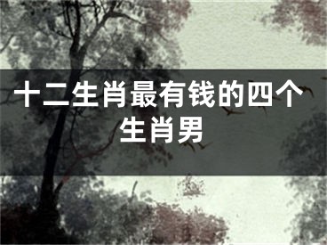 十二生肖最有钱的四个生肖男