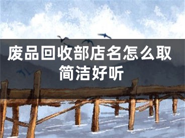 废品回收部店名怎么取简洁好听