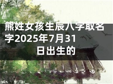 熊姓女孩生辰八字取名字2025年7月31日出生的