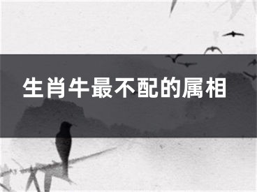 生肖牛最不配的属相
