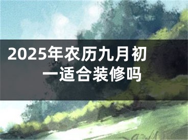 2025年农历九月初一适合装修吗