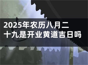 2025年农历八月二十九是开业黄道吉日吗