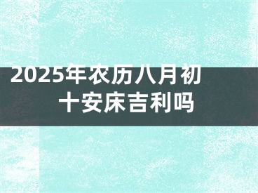 2025年农历八月初十安床吉利吗