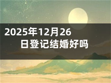 2025年12月26日登记结婚好吗