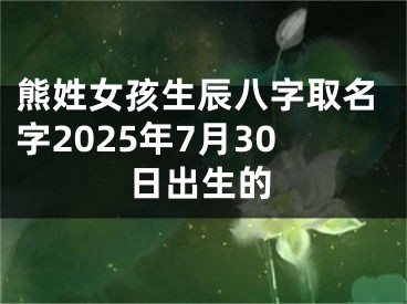 熊姓女孩生辰八字取名字2025年7月30日出生的