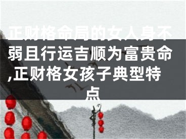 正财格命局的女人身不弱且行运吉顺为富贵命,正财格女孩子典型特点