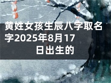 黄姓女孩生辰八字取名字2025年8月17日出生的