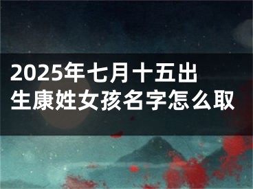 2025年七月十五出生康姓女孩名字怎么取