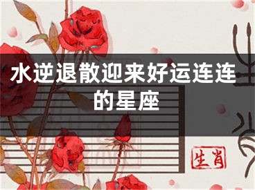 水逆退散迎来好运连连的星座