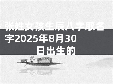 张姓女孩生辰八字取名字2025年8月30日出生的