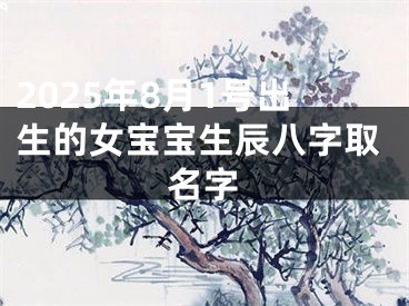 2025年8月1号出生的女宝宝生辰八字取名字