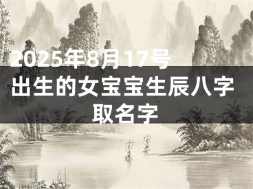 2025年8月17号出生的女宝宝生辰八字取名字