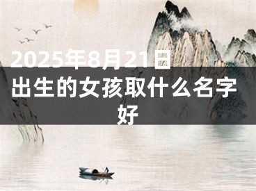 2025年8月21日出生的女孩取什么名字好