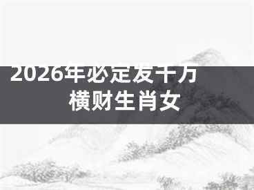 2026年必定发千万横财生肖女