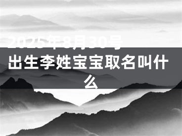 2025年8月30号出生李姓宝宝取名叫什么