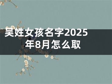 吴姓女孩名字2025年8月怎么取