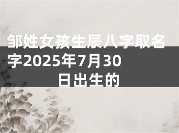 邹姓女孩生辰八字取名字2025年7月30日出生的