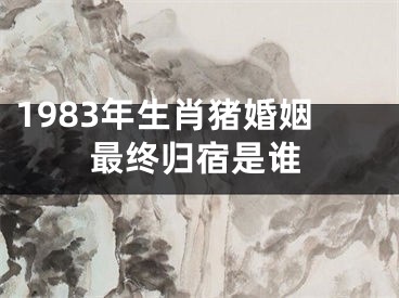 1983年生肖猪婚姻最终归宿是谁