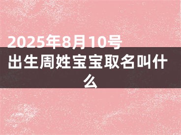 2025年8月10号出生周姓宝宝取名叫什么