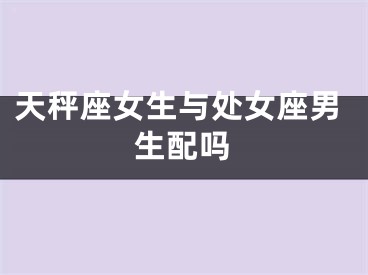 天秤座女生与处女座男生配吗