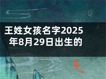 王姓女孩名字2025年8月29日出生的