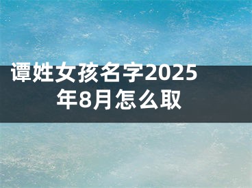 谭姓女孩名字2025年8月怎么取