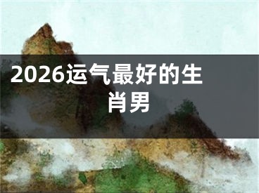 2026运气最好的生肖男