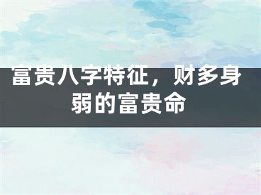 富贵八字特征，财多身弱的富贵命