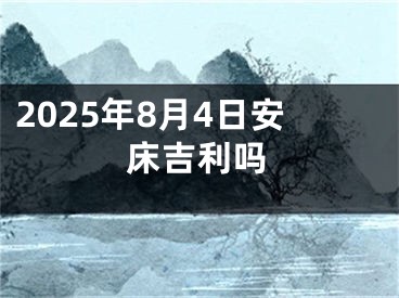 2025年8月4日安床吉利吗