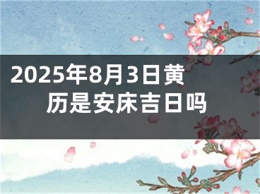 2025年8月3日黄历是安床吉日吗