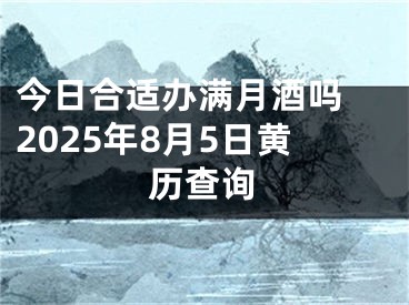 今日合适办满月酒吗 2025年8月5日黄历查询