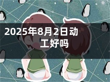 2025年8月2日动工好吗