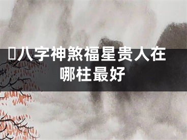 ​八字神煞福星贵人在哪柱最好