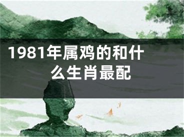 1981年属鸡的和什么生肖最配