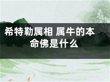 希特勒属相 属牛的本命佛是什么